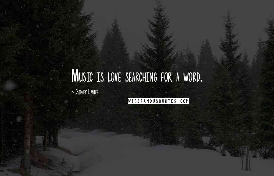 Sidney Lanier Quotes: Music is love searching for a word.
