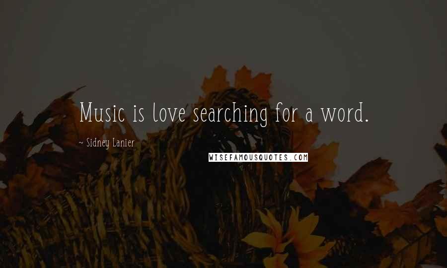 Sidney Lanier Quotes: Music is love searching for a word.