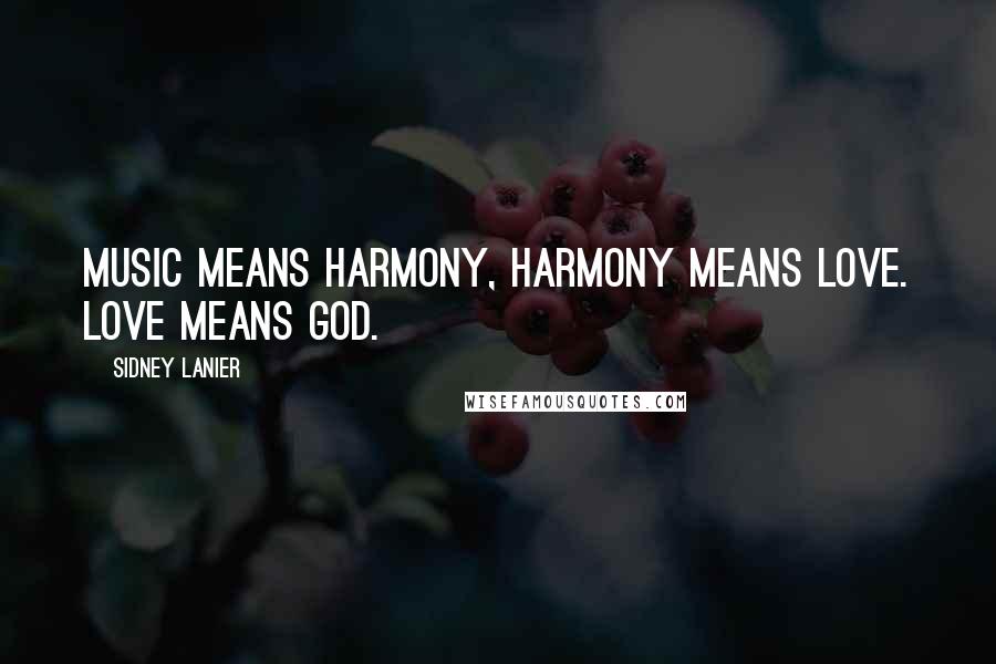 Sidney Lanier Quotes: Music means harmony, harmony means love. Love means God.