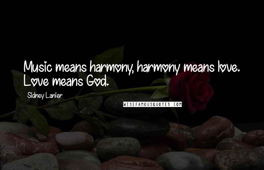 Sidney Lanier Quotes: Music means harmony, harmony means love. Love means God.