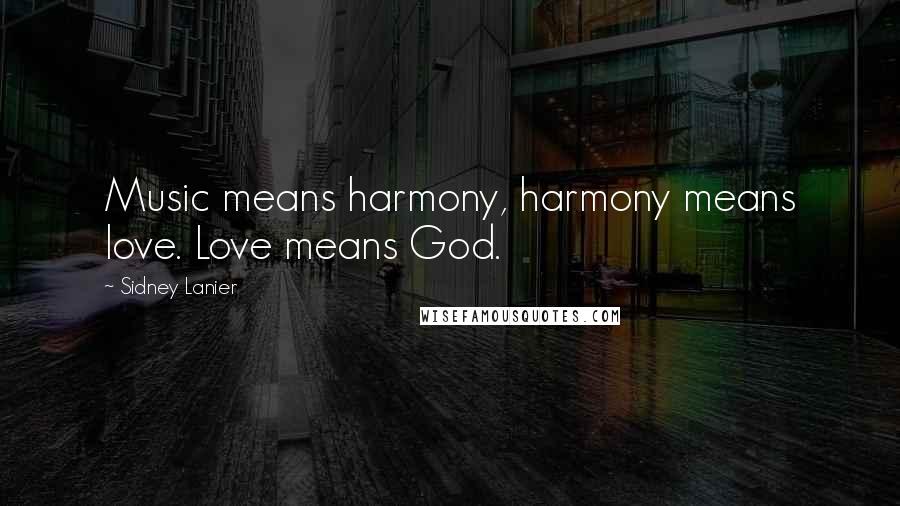 Sidney Lanier Quotes: Music means harmony, harmony means love. Love means God.