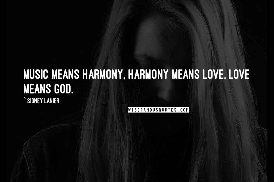 Sidney Lanier Quotes: Music means harmony, harmony means love. Love means God.