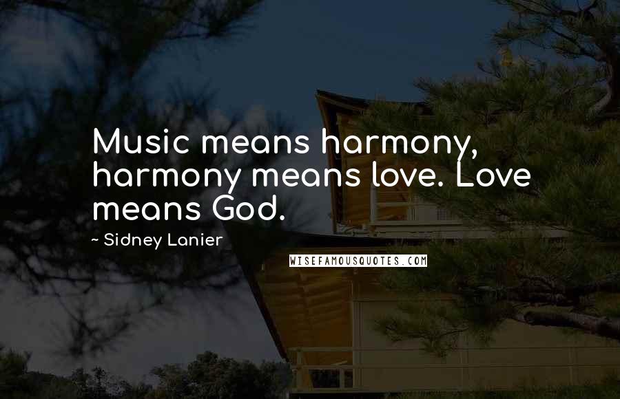 Sidney Lanier Quotes: Music means harmony, harmony means love. Love means God.