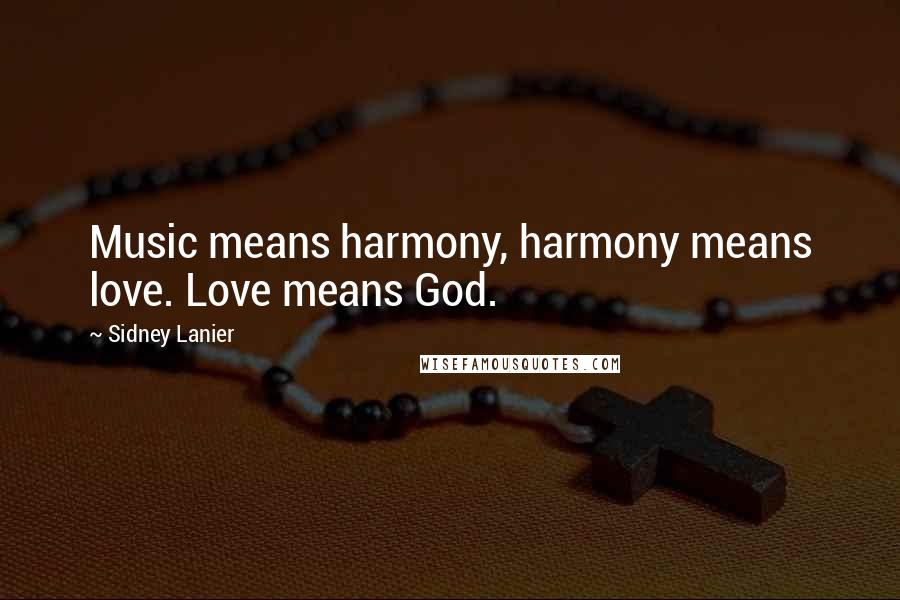 Sidney Lanier Quotes: Music means harmony, harmony means love. Love means God.