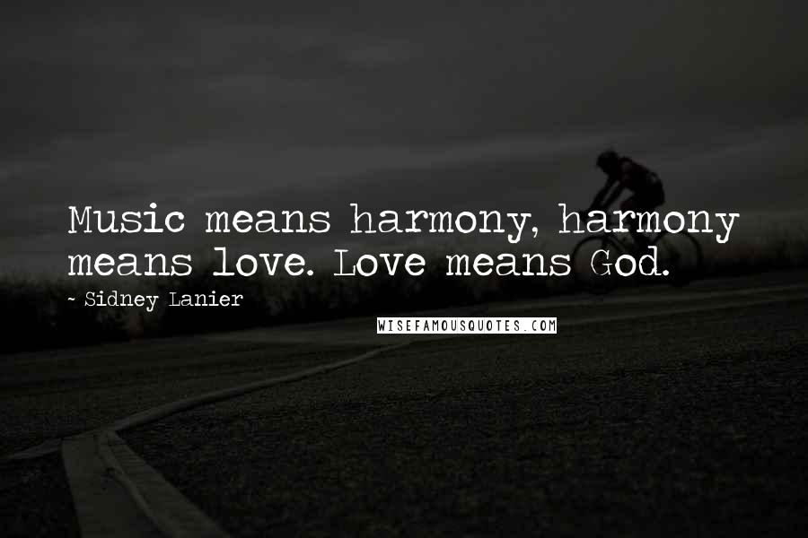 Sidney Lanier Quotes: Music means harmony, harmony means love. Love means God.