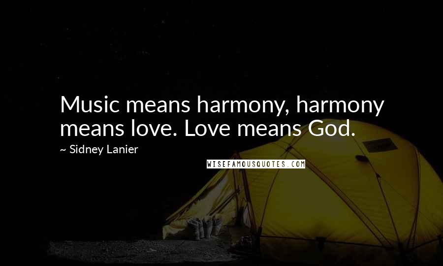 Sidney Lanier Quotes: Music means harmony, harmony means love. Love means God.