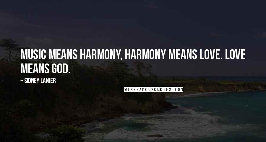 Sidney Lanier Quotes: Music means harmony, harmony means love. Love means God.