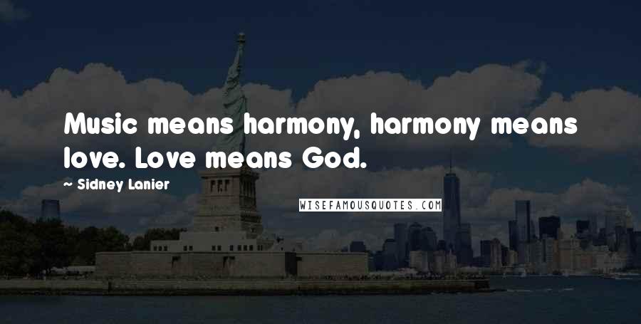 Sidney Lanier Quotes: Music means harmony, harmony means love. Love means God.
