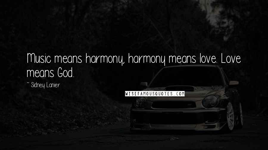 Sidney Lanier Quotes: Music means harmony, harmony means love. Love means God.
