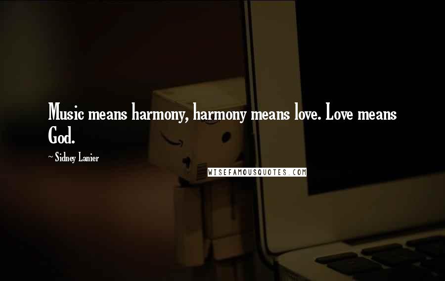 Sidney Lanier Quotes: Music means harmony, harmony means love. Love means God.