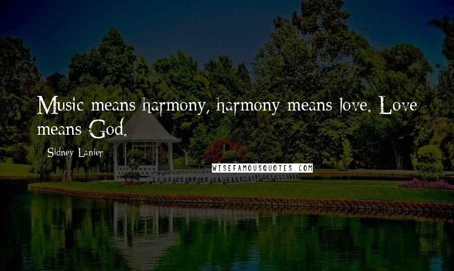 Sidney Lanier Quotes: Music means harmony, harmony means love. Love means God.