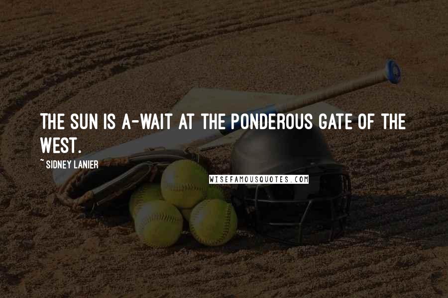 Sidney Lanier Quotes: The sun is a-wait at the ponderous gate of the West.