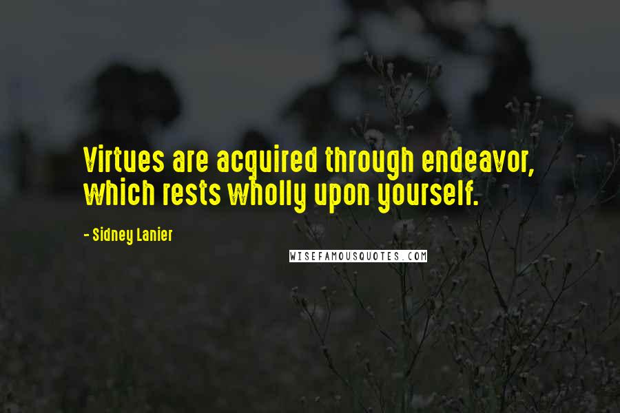 Sidney Lanier Quotes: Virtues are acquired through endeavor, which rests wholly upon yourself.