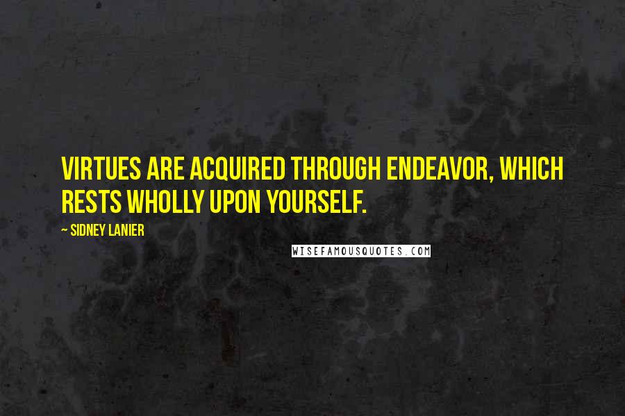 Sidney Lanier Quotes: Virtues are acquired through endeavor, which rests wholly upon yourself.