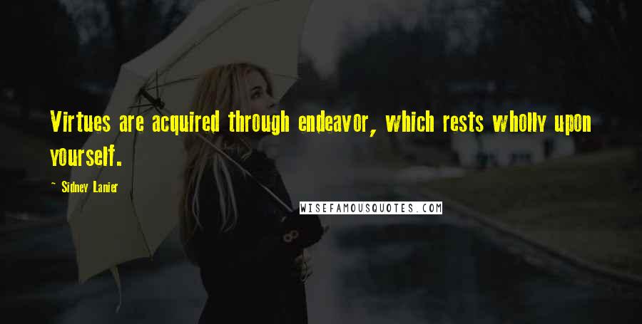 Sidney Lanier Quotes: Virtues are acquired through endeavor, which rests wholly upon yourself.