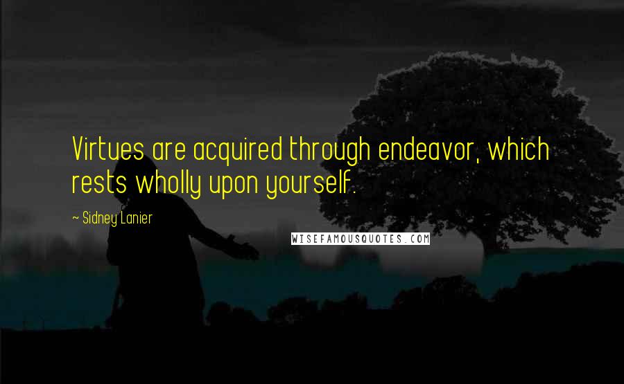 Sidney Lanier Quotes: Virtues are acquired through endeavor, which rests wholly upon yourself.