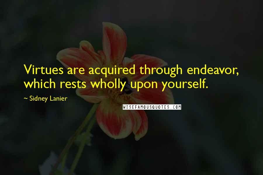 Sidney Lanier Quotes: Virtues are acquired through endeavor, which rests wholly upon yourself.
