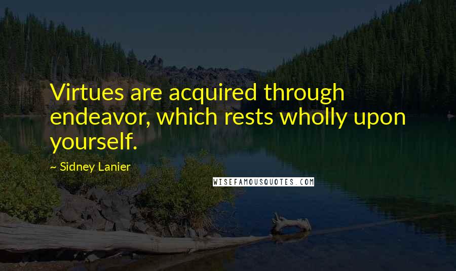 Sidney Lanier Quotes: Virtues are acquired through endeavor, which rests wholly upon yourself.