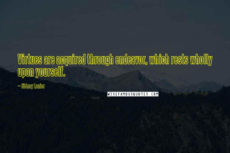 Sidney Lanier Quotes: Virtues are acquired through endeavor, which rests wholly upon yourself.