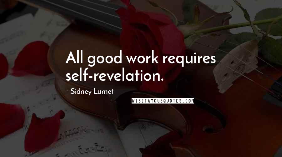 Sidney Lumet Quotes: All good work requires self-revelation.