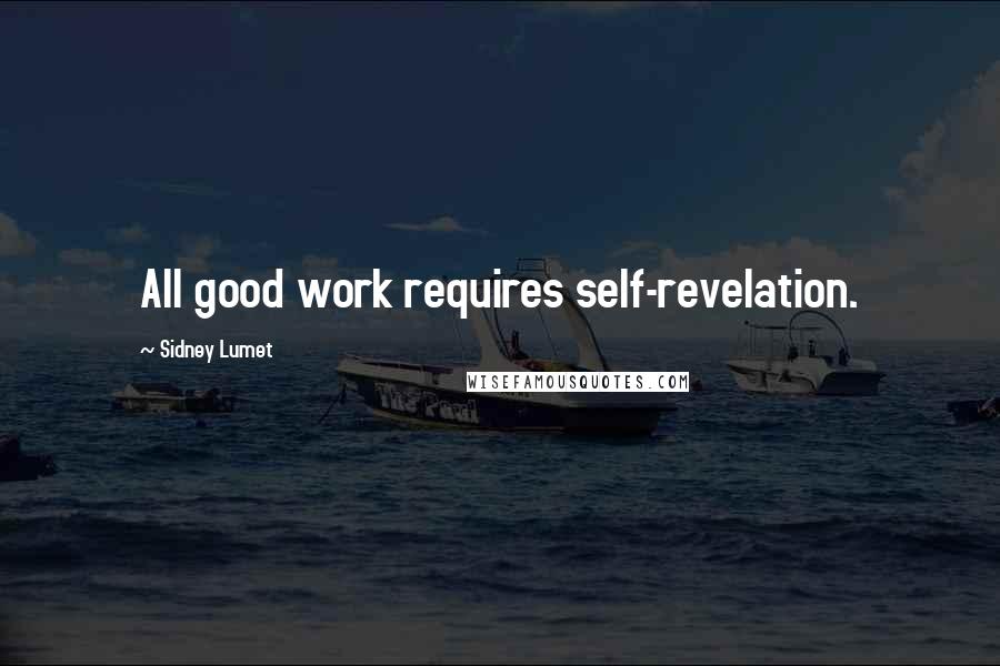 Sidney Lumet Quotes: All good work requires self-revelation.