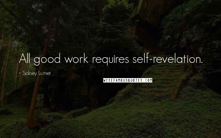 Sidney Lumet Quotes: All good work requires self-revelation.