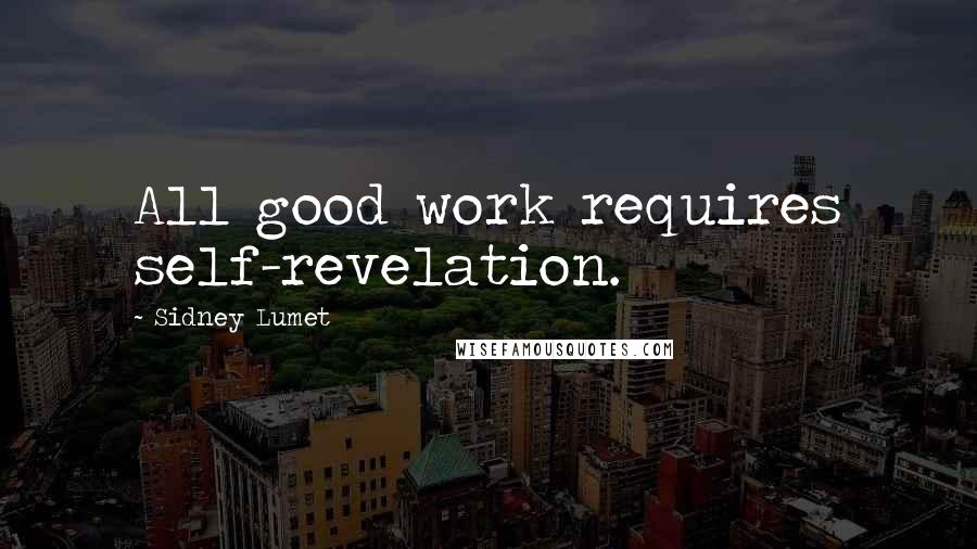 Sidney Lumet Quotes: All good work requires self-revelation.