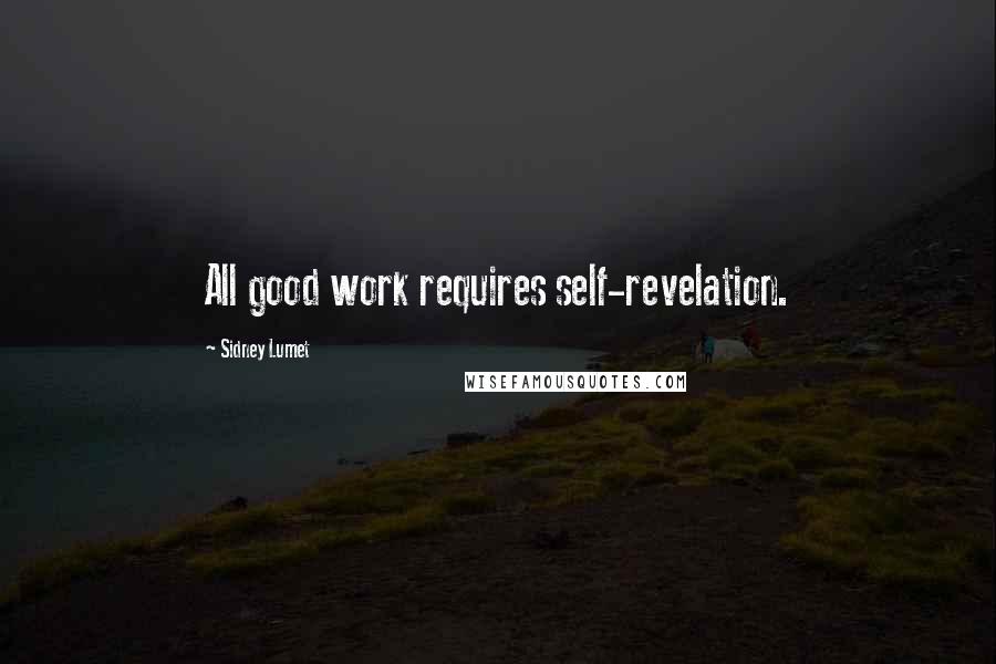 Sidney Lumet Quotes: All good work requires self-revelation.