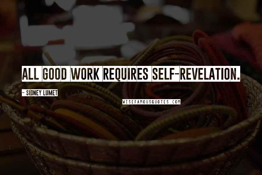 Sidney Lumet Quotes: All good work requires self-revelation.