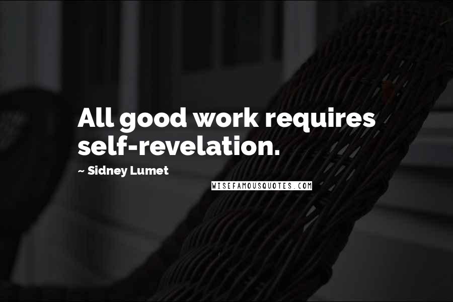 Sidney Lumet Quotes: All good work requires self-revelation.