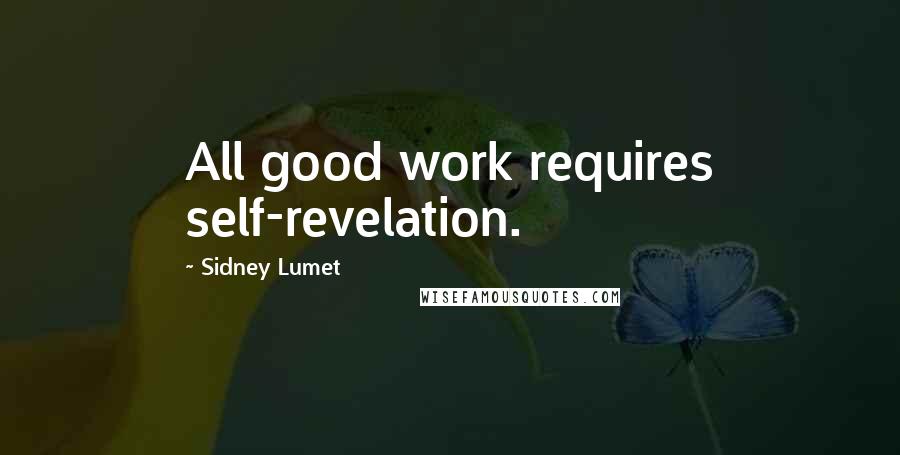 Sidney Lumet Quotes: All good work requires self-revelation.