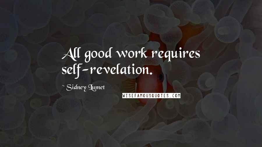 Sidney Lumet Quotes: All good work requires self-revelation.