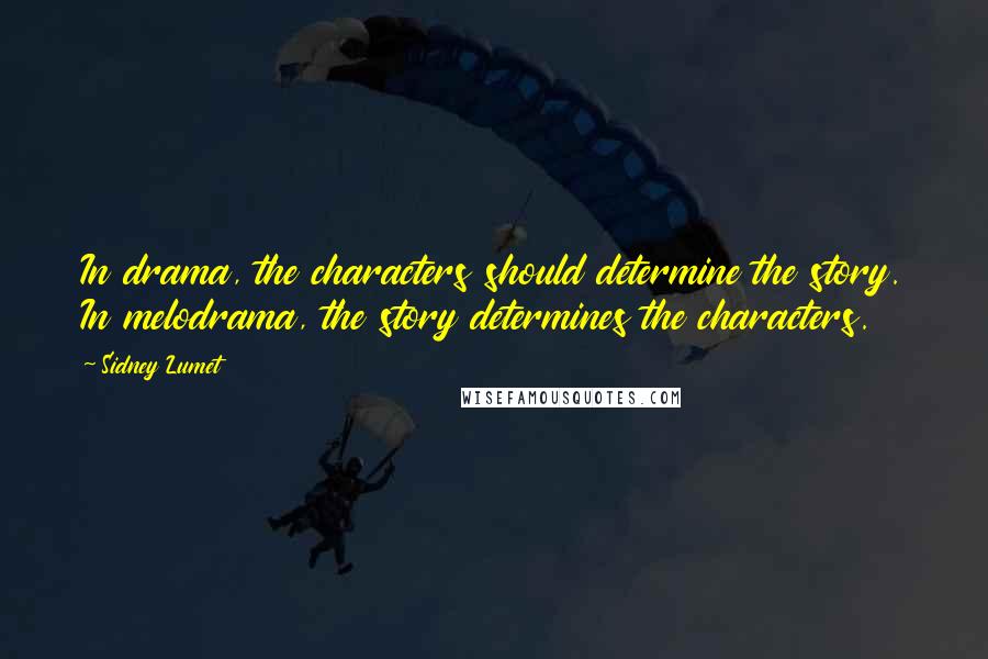 Sidney Lumet Quotes: In drama, the characters should determine the story. In melodrama, the story determines the characters.