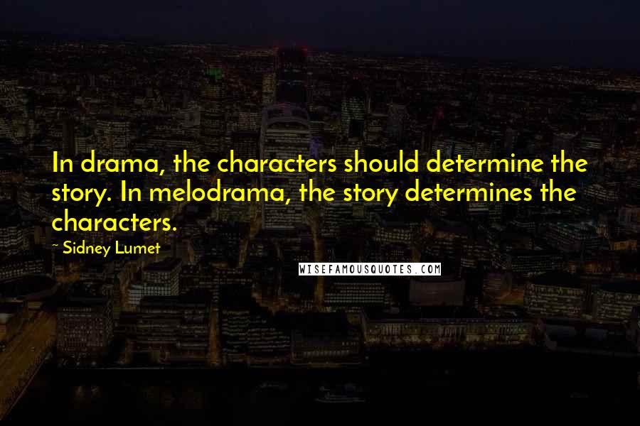 Sidney Lumet Quotes: In drama, the characters should determine the story. In melodrama, the story determines the characters.