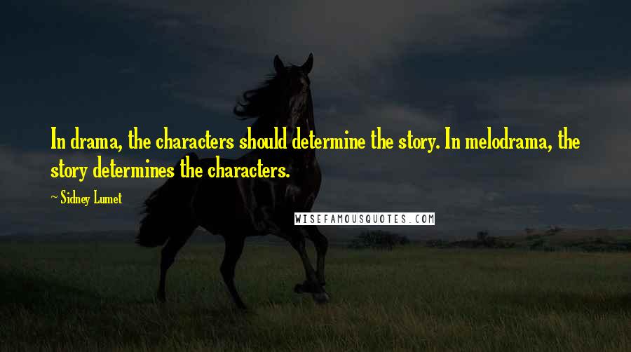 Sidney Lumet Quotes: In drama, the characters should determine the story. In melodrama, the story determines the characters.