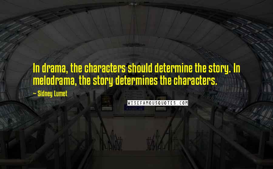 Sidney Lumet Quotes: In drama, the characters should determine the story. In melodrama, the story determines the characters.