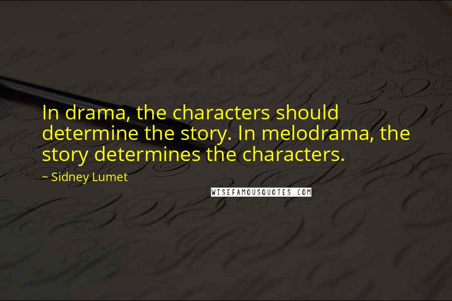 Sidney Lumet Quotes: In drama, the characters should determine the story. In melodrama, the story determines the characters.