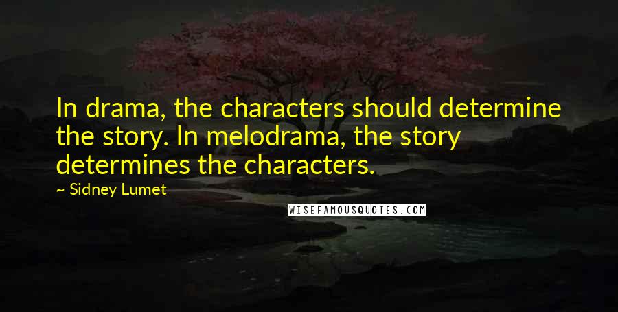 Sidney Lumet Quotes: In drama, the characters should determine the story. In melodrama, the story determines the characters.