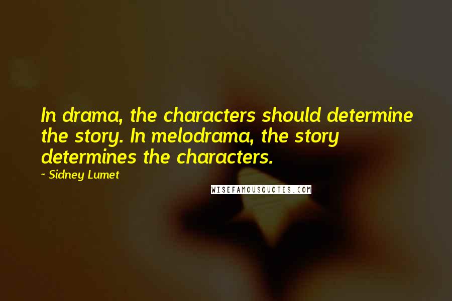 Sidney Lumet Quotes: In drama, the characters should determine the story. In melodrama, the story determines the characters.