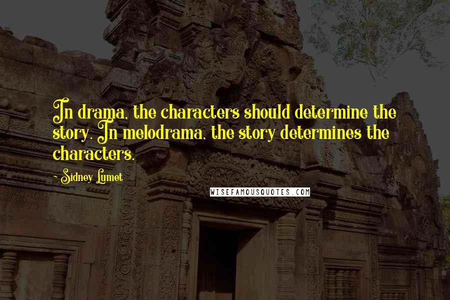 Sidney Lumet Quotes: In drama, the characters should determine the story. In melodrama, the story determines the characters.