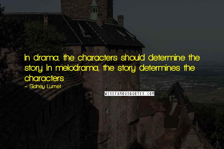 Sidney Lumet Quotes: In drama, the characters should determine the story. In melodrama, the story determines the characters.