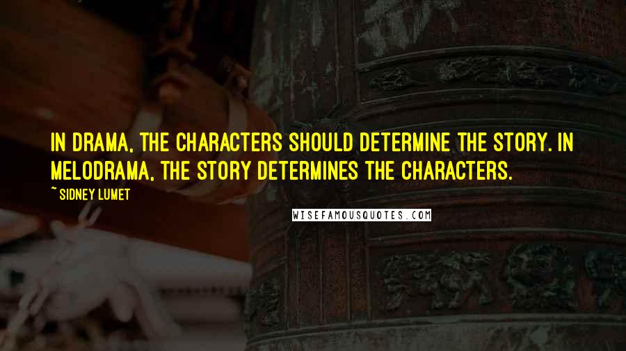 Sidney Lumet Quotes: In drama, the characters should determine the story. In melodrama, the story determines the characters.