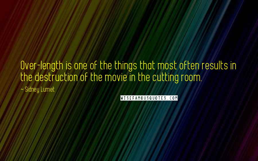Sidney Lumet Quotes: Over-length is one of the things that most often results in the destruction of the movie in the cutting room.