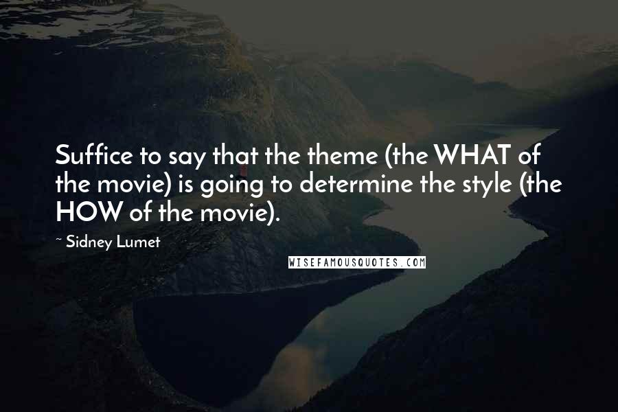Sidney Lumet Quotes: Suffice to say that the theme (the WHAT of the movie) is going to determine the style (the HOW of the movie).