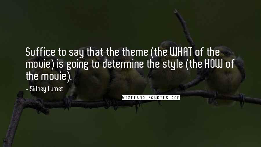 Sidney Lumet Quotes: Suffice to say that the theme (the WHAT of the movie) is going to determine the style (the HOW of the movie).