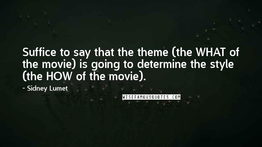 Sidney Lumet Quotes: Suffice to say that the theme (the WHAT of the movie) is going to determine the style (the HOW of the movie).