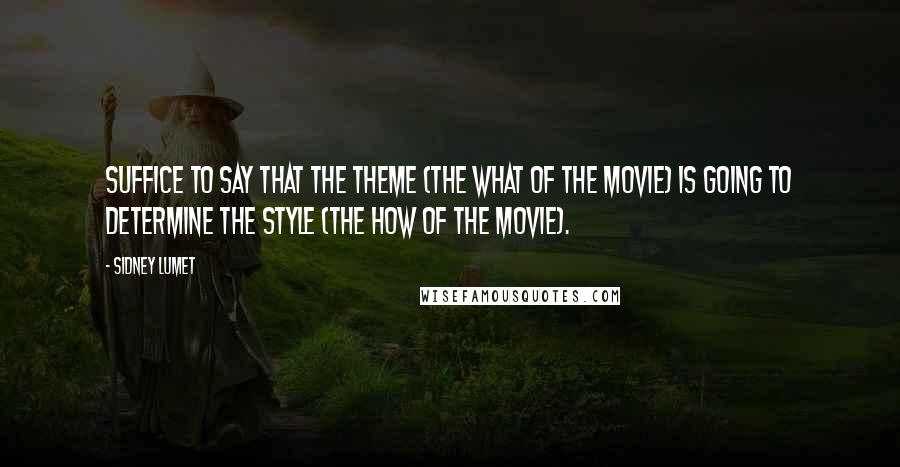 Sidney Lumet Quotes: Suffice to say that the theme (the WHAT of the movie) is going to determine the style (the HOW of the movie).