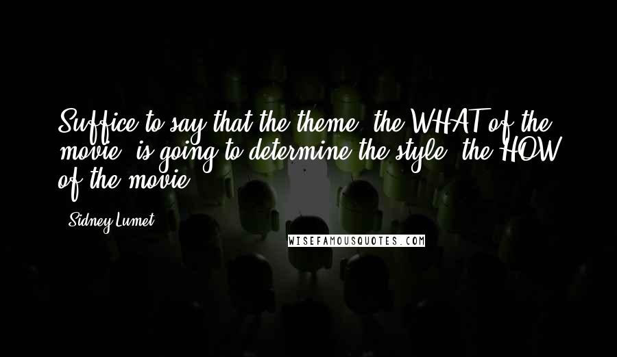 Sidney Lumet Quotes: Suffice to say that the theme (the WHAT of the movie) is going to determine the style (the HOW of the movie).