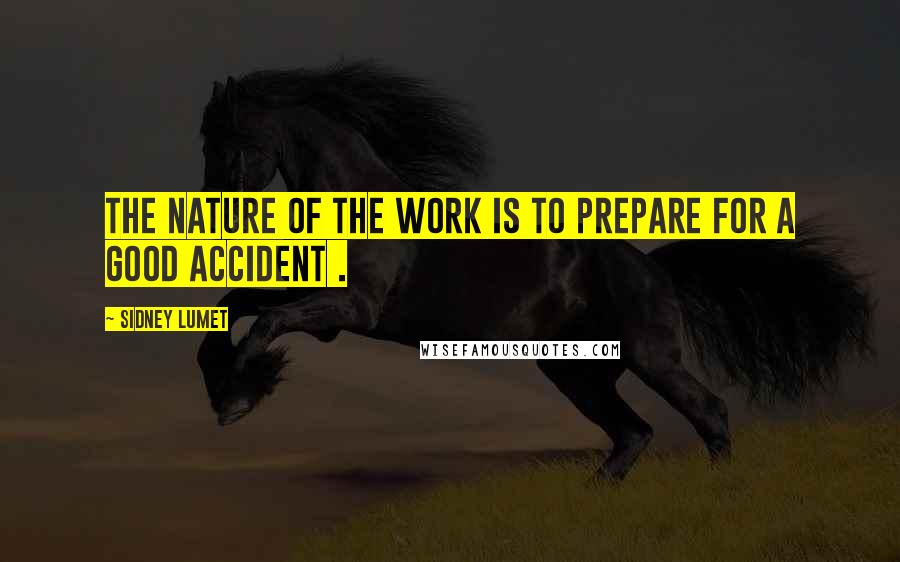Sidney Lumet Quotes: The nature of the work is to prepare for a good accident .