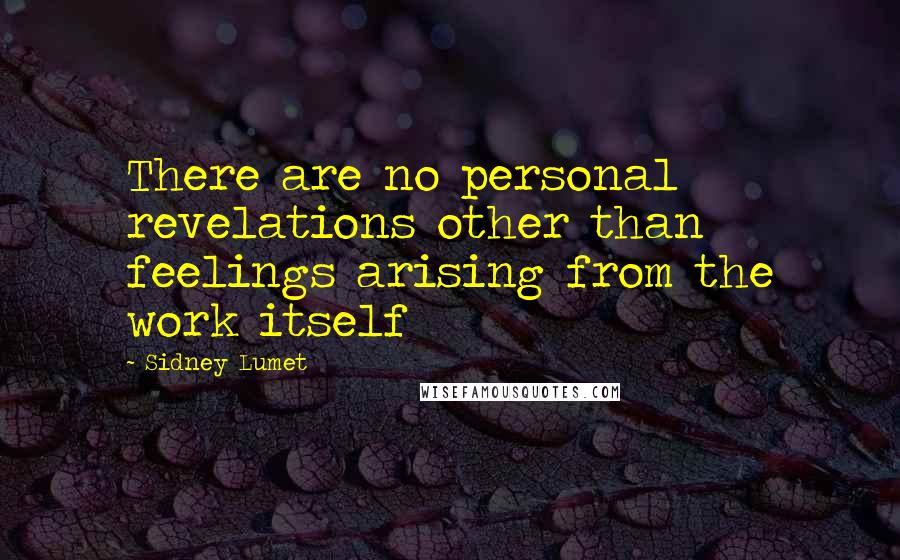 Sidney Lumet Quotes: There are no personal revelations other than feelings arising from the work itself